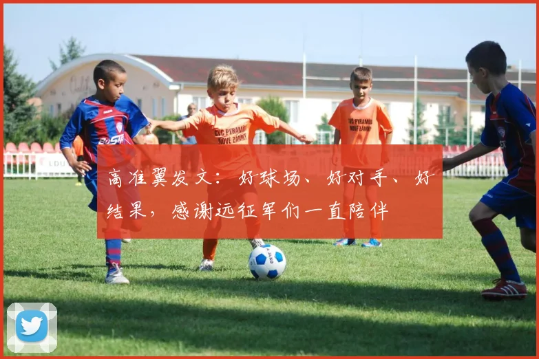 高准翼发文：好球场、好对手、好结果，感谢远征军们一直陪伴