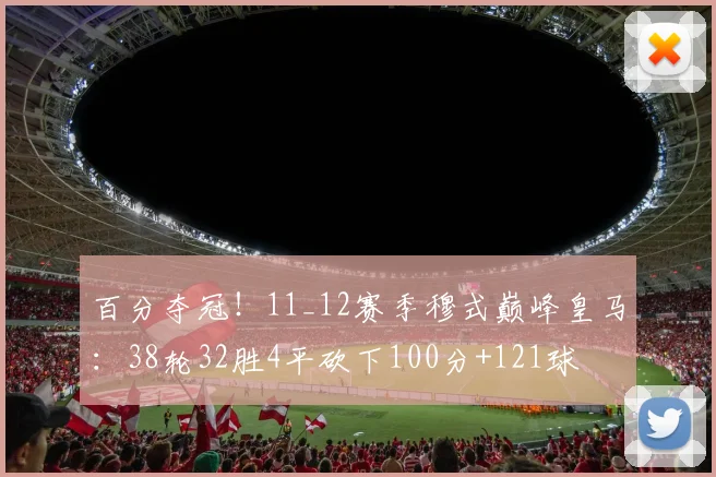 百分夺冠！11_12赛季穆式巅峰皇马：38轮32胜4平砍下100分+121球