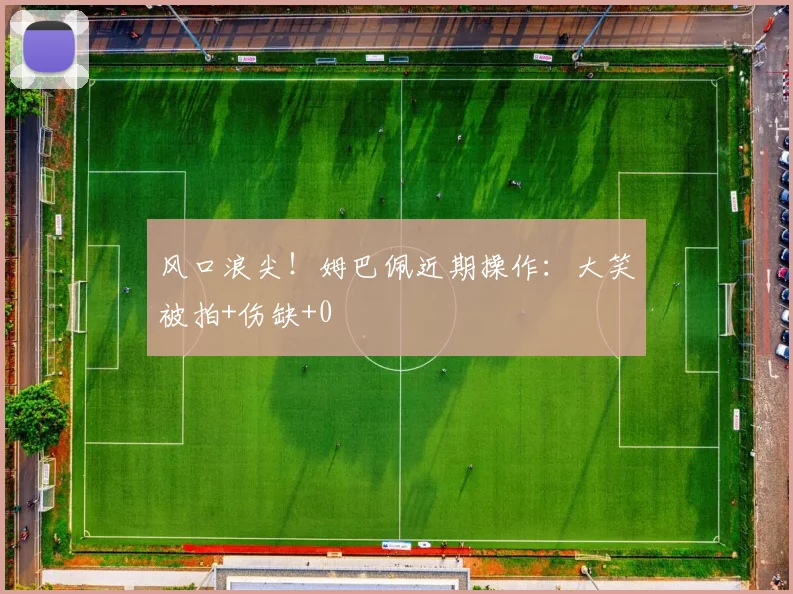 风口浪尖！姆巴佩近期操作：大笑被拍+伤缺+0