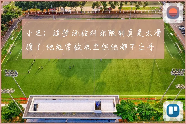 小里：追梦说被科尔限制真是太滑稽了 他经常被放空但他都不出手