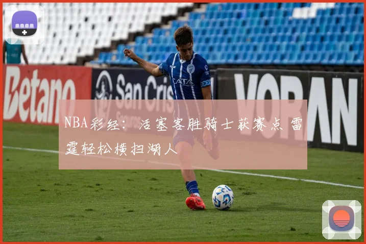 NBA彩经：活塞客胜骑士获赛点 雷霆轻松横扫湖人