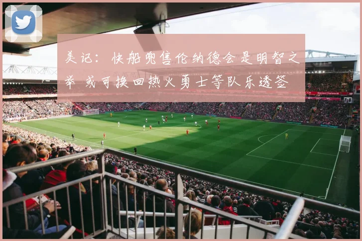 美记：快船兜售伦纳德会是明智之举 或可换回热火勇士等队乐透签