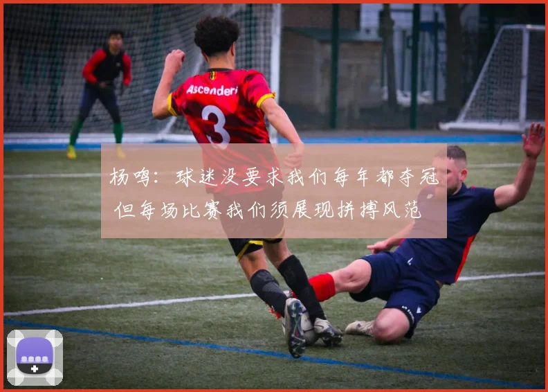 杨鸣：球迷没要求我们每年都夺冠 但每场比赛我们须展现拼搏风范