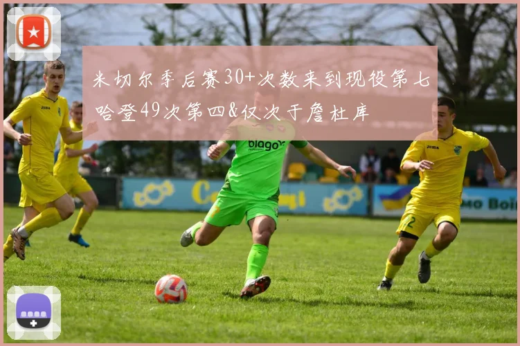 米切尔季后赛30+次数来到现役第七 哈登49次第四&仅次于詹杜库