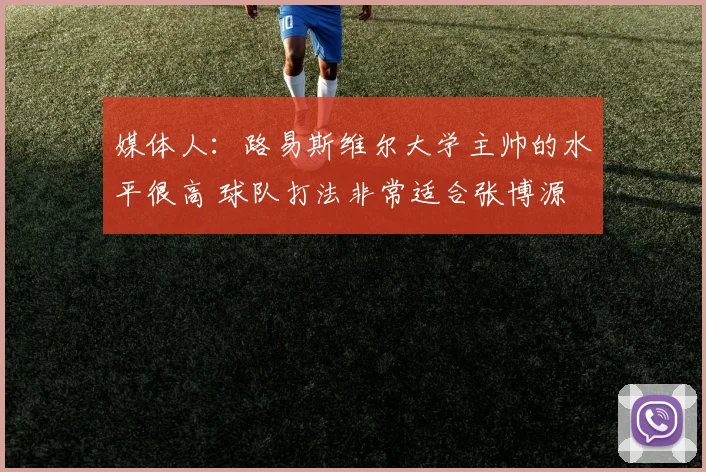 媒体人：路易斯维尔大学主帅的水平很高 球队打法非常适合张博源
