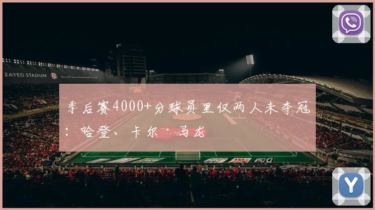 季后赛4000+分球员里仅两人未夺冠：哈登、卡尔·马龙