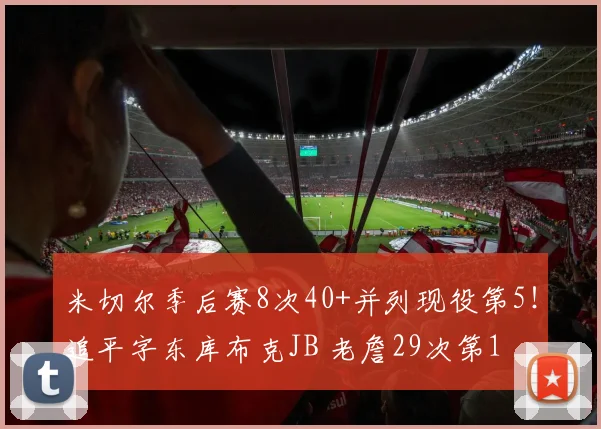 米切尔季后赛8次40+并列现役第5！追平字东库布克JB 老詹29次第1